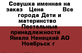 Совушка именная на заказ › Цена ­ 600 - Все города Дети и материнство » Постельные принадлежности   . Ямало-Ненецкий АО,Ноябрьск г.